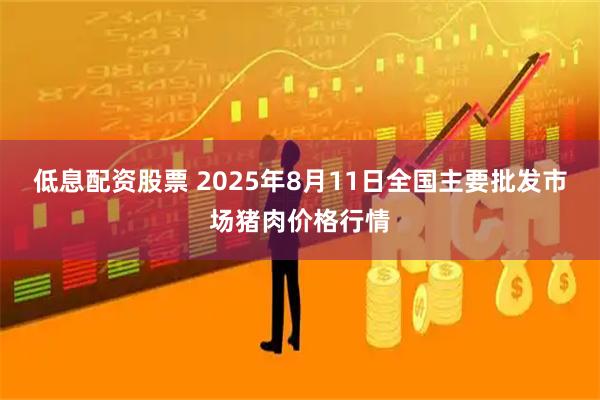 低息配资股票 2025年8月11日全国主要批发市场猪肉价格行情