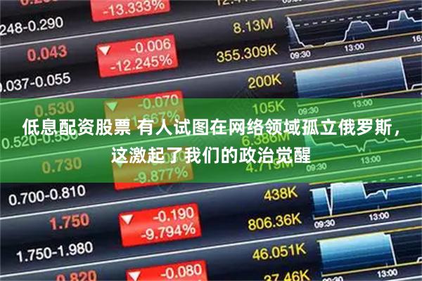 低息配资股票 有人试图在网络领域孤立俄罗斯，这激起了我们的政治觉醒