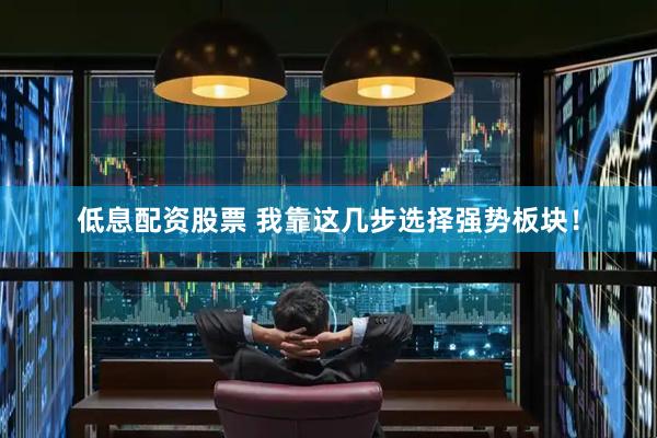 低息配资股票 我靠这几步选择强势板块!