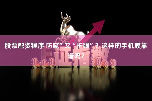 股票配资程序 防窥”又“护眼”？这样的手机膜靠谱吗？