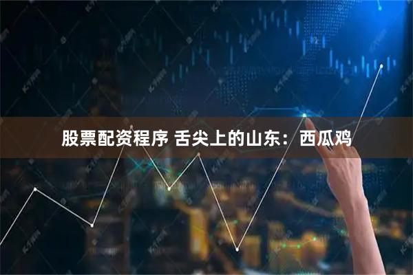 股票配资程序 舌尖上的山东：西瓜鸡