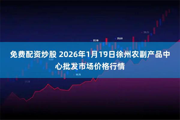 免费配资炒股 2026年1月19日徐州农副产品中心批发市场价格行情