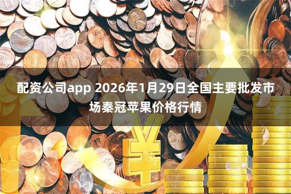 配资公司app 2026年1月29日全国主要批发市场秦冠苹果价格行情