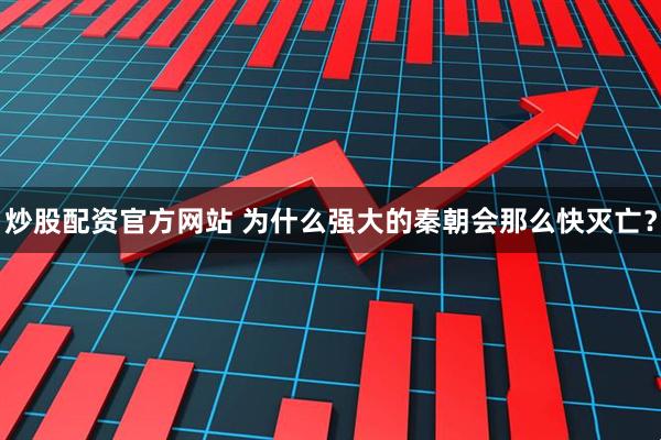 炒股配资官方网站 为什么强大的秦朝会那么快灭亡？