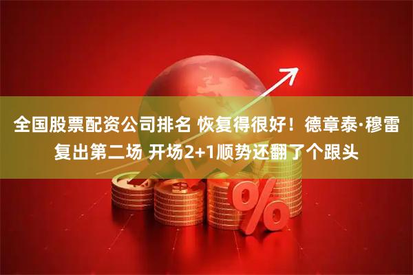 全国股票配资公司排名 恢复得很好！德章泰·穆雷复出第二场 开场2+1顺势还翻了个跟头