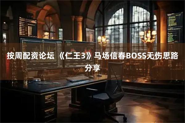 按周配资论坛 《仁王3》马场信春BOSS无伤思路分享