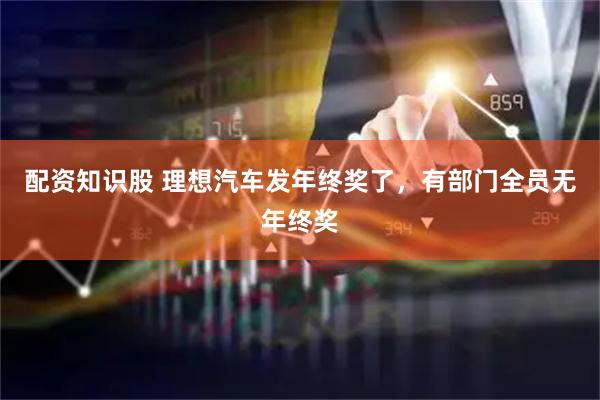 配资知识股 理想汽车发年终奖了，有部门全员无年终奖