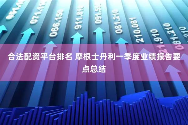 合法配资平台排名 摩根士丹利一季度业绩报告要点总结