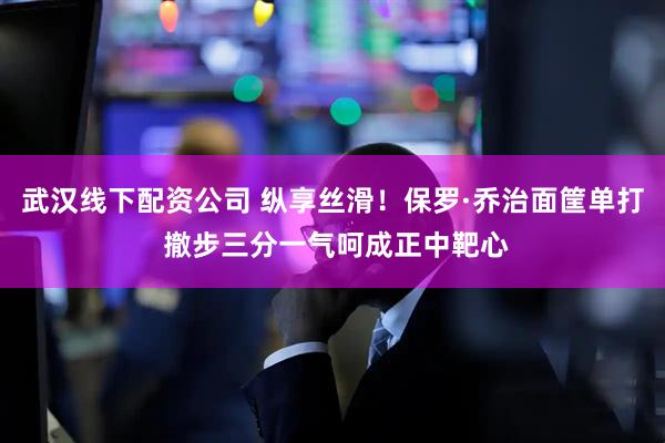 武汉线下配资公司 纵享丝滑！保罗·乔治面筐单打 撤步三分一气呵成正中靶心