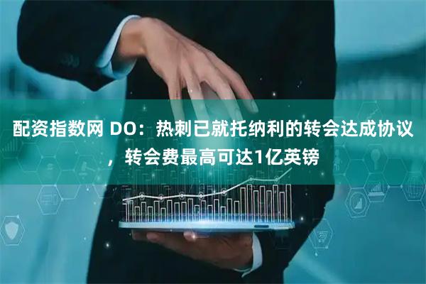 配资指数网 DO:热刺已就托纳利的转会达成协议,转会费最高可达1亿英镑