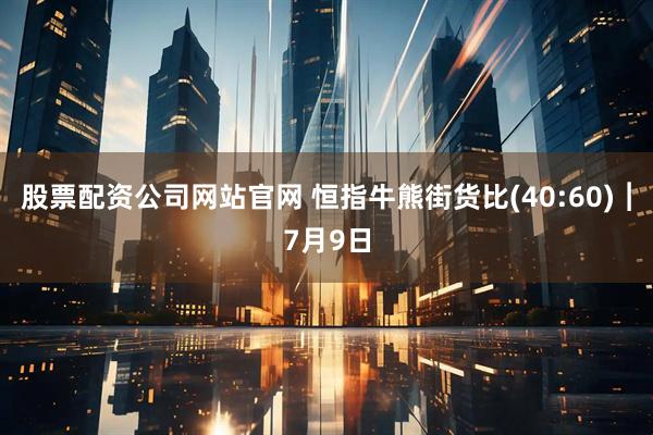 股票配资公司网站官网 恒指牛熊街货比(40:60)︱7月9日