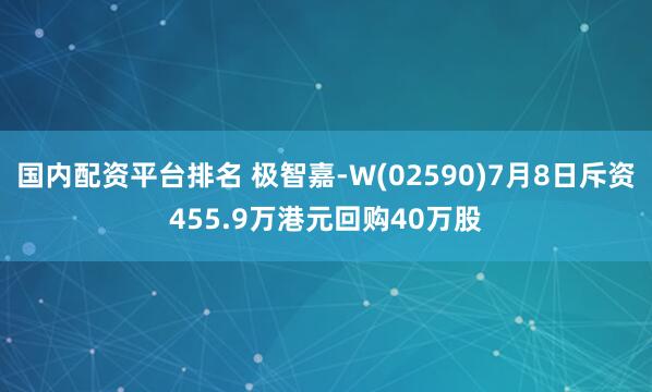 国内配资平台排名 极智嘉-W(02590)7月8日斥资455.9万港元回购40万股